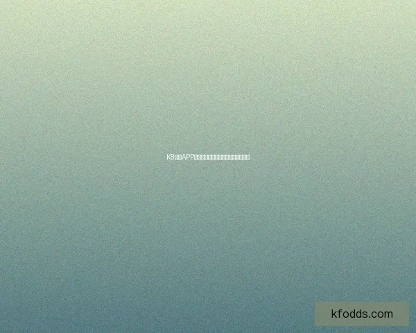 K8凯发APP全新升级体验畅享安全便捷娱乐平台