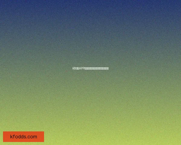 K8凯发APP全新升级体验畅享安全便捷娱乐平台